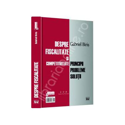 Despre fiscalitate si competitivitate. Principii, probleme, solutii Despre fiscalitate si competitivitate. Principii, probleme, solutii