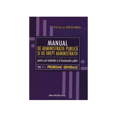 Manual de administratie publica si de drept administrativ. Pentru uzul studentilor si al functionarilor publici (Volumul 1 - Probleme administrative) Manual de administratie publica si de drept administrativ. Pentru uzul studentilor si al functionarilor publici (Volumul 1 - Probleme administrative)