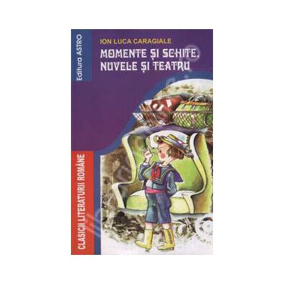 Momente si schite, nuvele si teatru