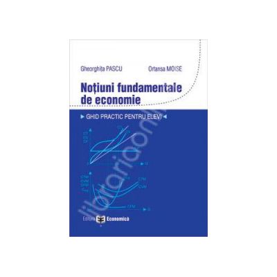 Notiuni fundamentale de economie. Ghid practic pentru elevi Notiuni fundamentale de economie. Ghid practic pentru elevi