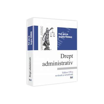 Drept administrativ. Editia a VII-a revazuta si actualizata