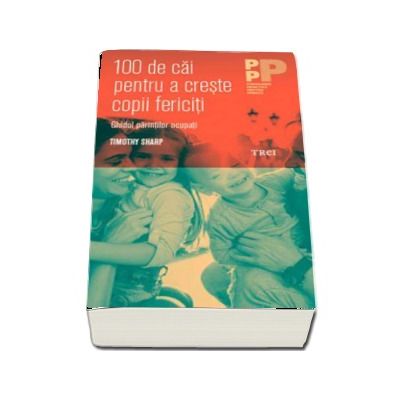 100 de cai pentru a creste copii fericiti. Ghidul parintilor ocupati - Timothy Sharp