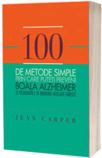 100 de metode simple prin care puteti preveni boala Alzheimer si tulburarile de memorie asociate varstei