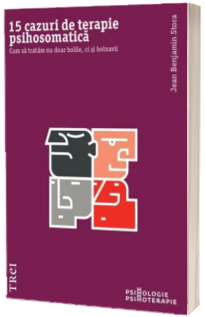 15 cazuri de terapie psihosomatica. Cum sa tratam nu doar bolile, ci si bolnavii