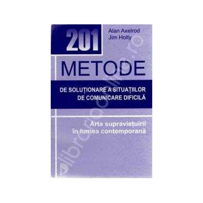 201 Metode de solutionare a situatiilor de comunicare dificila. Arta supravietuirii in lumea contemporana