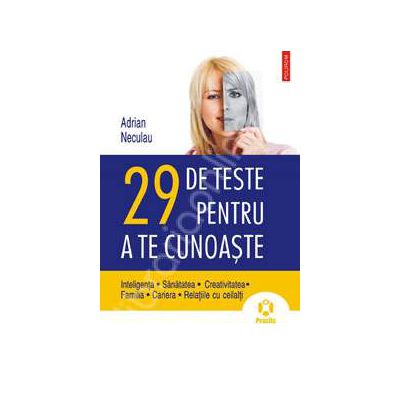29 de teste pentru a te cunoaste. Inteligenta. Sanatatea. Creativitatea. Familia. Cariera. Relatiile cu ceilalti