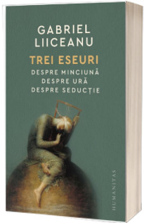 3 eseuri. Despre minciuna. Despre ura. Despre seductie