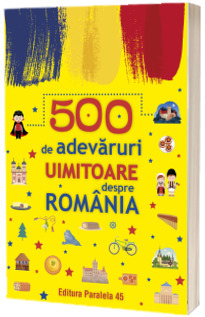 500 de adevaruri uimitoare despre Romania
