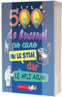 500 de lucruri pe care nu le stiai, dar le afli acum!
