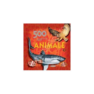 500 de curiozitati despre animale - carte educativa