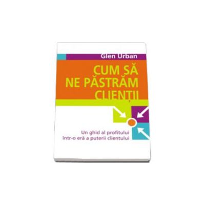 Cum sa ne pastram clientii. Un ghid al profitului intr-o era a puterii clientului