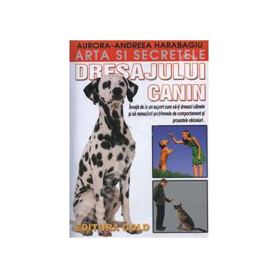 Arta si secretele dresajulul canin (Invata de la un expert cum sa-ti dresezi cainele si sa remediezi problemele de comportament si proastele obiceiuri)