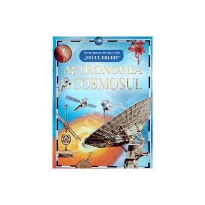 Astronomia Cosmosul (Micul erudit)