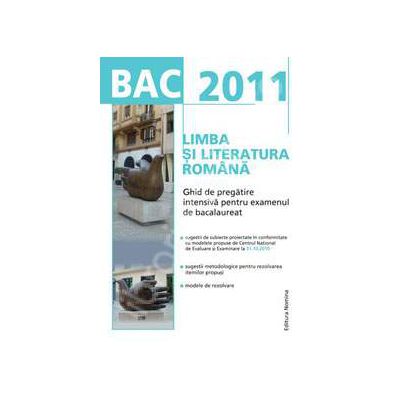 Bac 2011. Limba si literatura romana - Ghid de pregatire intensiva pentru examenul de bacalaureat