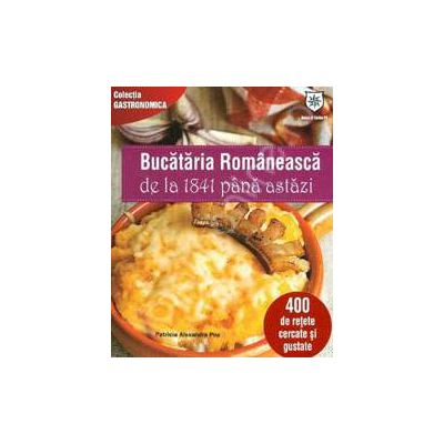 Bucataria Romaneasca de la 1841 pana astazi - 400 de retete cercate si gustate (Editie de chiosc)