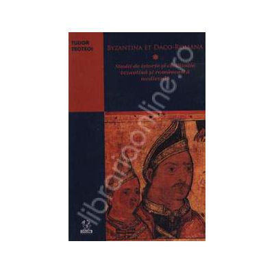 Byzantina et Daci-Romana. Studii de istorie si civilizatie bizantina si romaneasca medievala