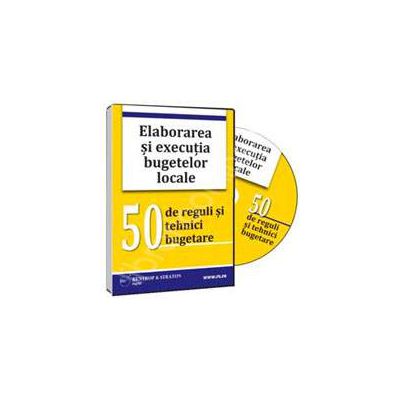 CD - Elaborarea si executia bugetelor locale; 50 de reguli si tehnici bugetare