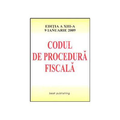 Codul de procedura fiscala. Editia a XIII-a. Actualizata la 9 ianuarie 2009