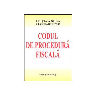 Codul de procedura fiscala. Editia a XIII-a. Actualizata la 9 ianuarie 2009