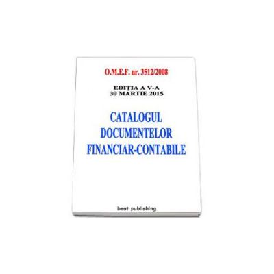 Catalogul documentelor financiar-contabile - Actualizata la 30 martie 2015. Editia a V-a