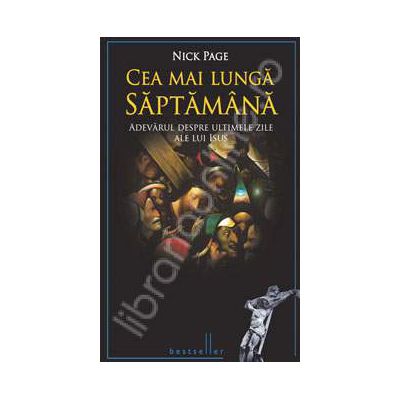 Cea mai lunga saptamana. Adevarul despre ultimile zile ale lui Isus