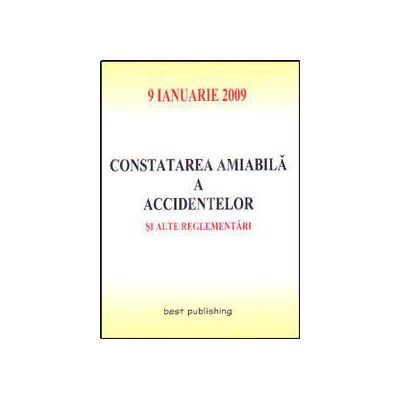 Constatarea amiabila a accidentelor si alte reglementari. Editia I. Bun de tipar 9 ianuarie 2009