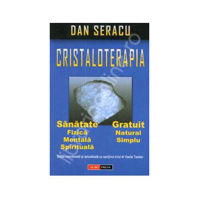 Cristaloterapia. Sanatate fizica, mentala, spirituala. Gratuit, natural, simplu