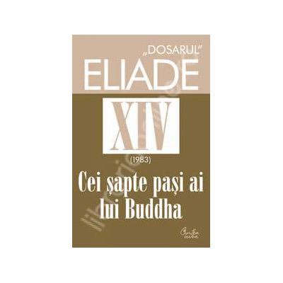 DOSARUL Eliade vol. XIV (1983).Cei sapte pasi ai lui Buddha