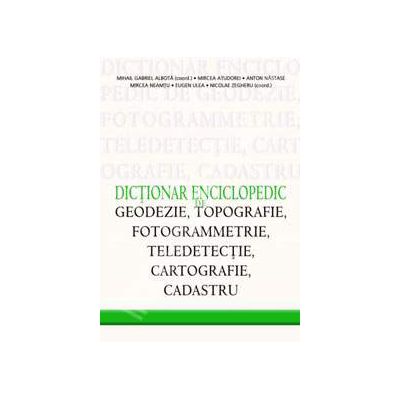 Dictionar Enciclopedic de Geodezie, Topografie, Fotogrammetrie, Teledetectie, Cartografie si Cadastru