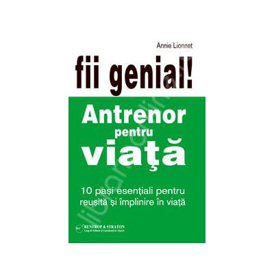 Fii genial! Antrenor pentru viata (10 pasi esentiali pentru reusita si implinire in viata)