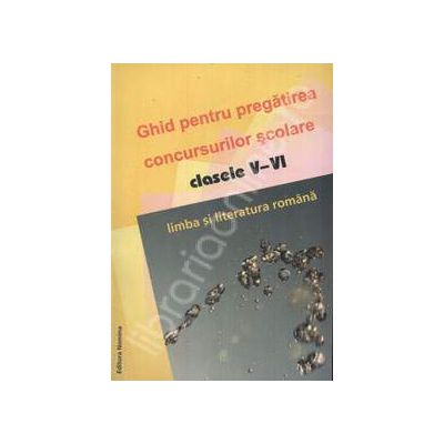 Ghid pentru pregatirea concursurilor scolare clasele V-VI. Limba si literatura romana