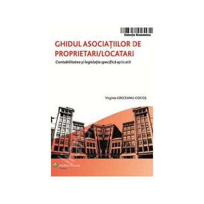 Ghidul asociatiilor de proprietari - locatari. Contabilitatea si legislatia specifica aplicata