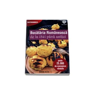 Bucataria Romaneasca de la 1841 pana astazi. 400 de retete cercate si gustate (Editia a II-a)