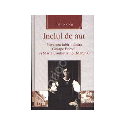 Inelul de aur. Povestea iubirii dintre George Enescu si Maria Cantacuzino (Maruca)