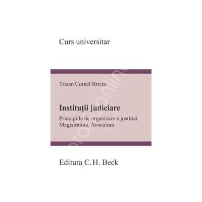 Institutii judiciare. Principiile de organizare a justitiei. Magistratura. Avocatura