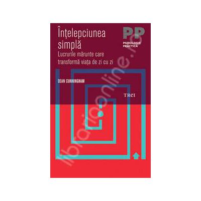 Intelepciunea simpla. Lucrurile marunte care transforma viata de zi cu zi