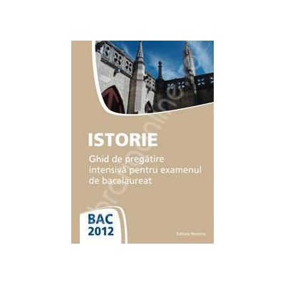 Istorie bacalaureat 2012. Ghid de pregatire intensiva pentru examenul de bacalaureat