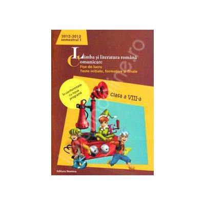 Limba si literatura romana. Comunicare. Fise de lucru, teste initiale, formative si finale. Clasa a VIII-a, semestrul I (2012-2013)