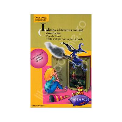 Limba si literatura romana. Comunicare. Fise de lucru, teste initiale, formative si finale. Clasa a VII-a, semestrul I (2011-2012)