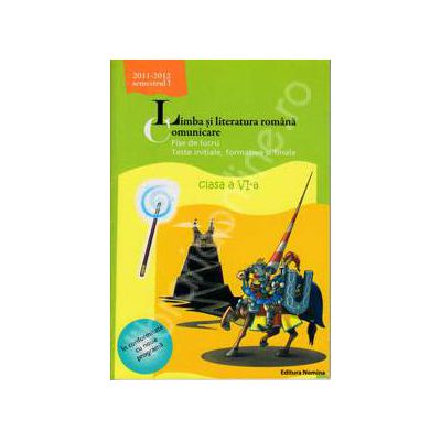 Limba si literatura romana. Comunicare. Fise de lucru, teste initiale, formative si finale. Clasa a VI-a, semestrul I (2011-2012)
