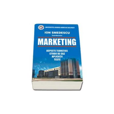 Marketing. Aspecte teoretice. Studii de caz. Aplicatii. Teste