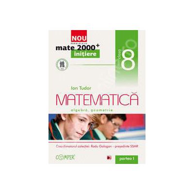 Mate 2000 pentru clasa a VIII-a. Partea I, INITIERE. Matematica - Algebra, geometrie