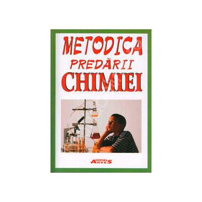 Metodica predarii Chimiei. Editie revizuita si adaugita