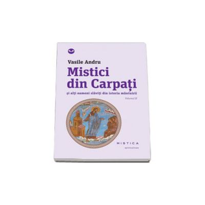 Mistici din Carpati si alti oameni slaviti din istoria mantuirii, Volumul 3