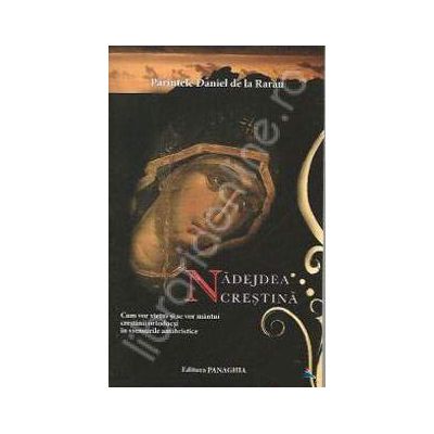 Nadejdea crestina (Cum vor vietui si se vor mantui crestinii ortodocsi in vremurile antihristice)