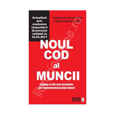 Noul Cod al Muncii. Culegere de acte normative - Actualizat la 16.03.2011