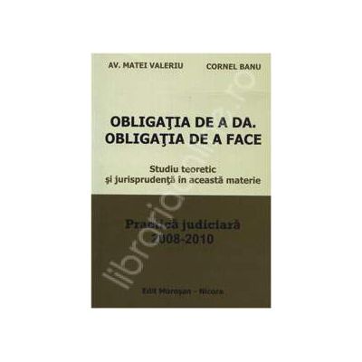 Obligatia de a da. Obligatia de a face - Practica judiciara 2008-2010 (Studiu teoretic si jurisprudenta in aceasta materie)