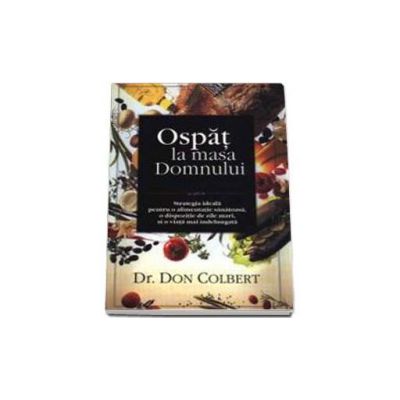 Ospat la masa Domnului. Strategia ideala pentru o alimentatie sanatoasa (Don Colbert)