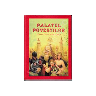 Palatul povestilor. Pentru copiii mari si mici (Contine ilustratii color)