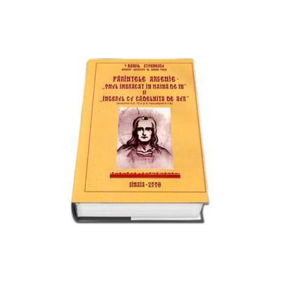 Parintele Arsenie Boca. Omul imbracat in haina de in si Ingerul cu cadelnita de aur - Editia a II-a